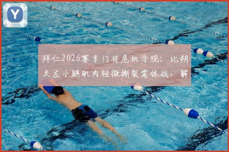 拜仁2026赛季门将危机浮现：比朔夫左小腿肌肉轻微撕裂需休战，解析恢复时间与对球队影响