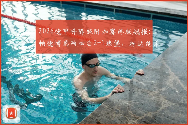 2026德甲升降级附加赛终极战报:帕德博恩两回合2-1狼堡,柯达绝杀造降级惨案