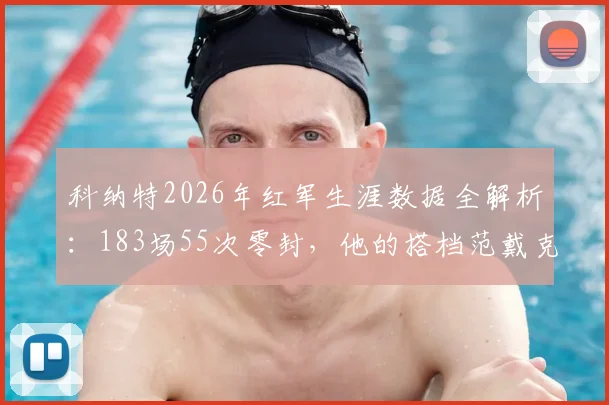 科纳特2026年红军生涯数据全解析：183场55次零封，他的搭档范戴克时胜率如何？后防贡献深度解读
