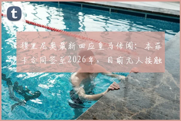 穆里尼奥最新回应皇马传闻：本菲卡合同签至2026年，目前无人接触