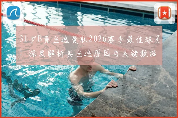 31岁B费当选曼联2026赛季最佳球员!深度解析其当选原因与关键数据表现