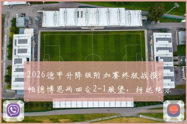 2026德甲升降级附加赛终极战报：帕德博恩两回合2-1狼堡，柯达绝杀造降级惨案
