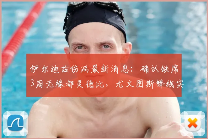 伊尔迪兹伤病最新消息：确认缺席3周无缘都灵德比，尤文图斯锋线实力受影响几何？