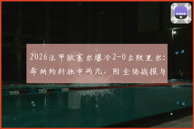 2026法甲欧塞尔爆冷2-0击败里尔:希纳约科独中两元,附全场战报与积分榜变动分析