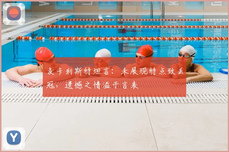 麦卡利斯特坦言:未展现特点致丢冠,遗憾之情溢于言表